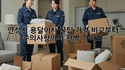안성시 용달이사 꿀팁🍯: 가격 비교부터 주의사항까지 완벽 가이드!