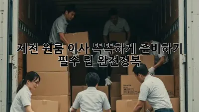 제천 원룸 이사, 똑똑하게 준비하기! 필수 팁 완전정복